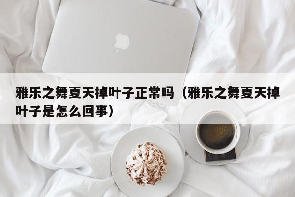 雅乐之舞夏天掉叶子正常吗（雅乐之舞夏天掉叶子是怎么回事） 