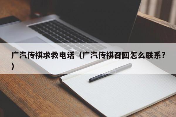 广汽传祺求救电话（广汽传祺召回怎么联系?） 