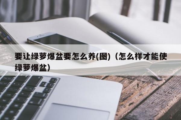 要让绿萝爆盆要怎么养(图)（怎么样才能使绿萝爆盆） 