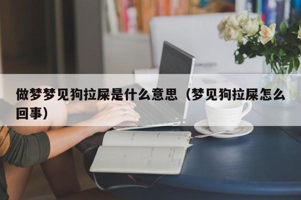 做梦梦见狗拉屎是什么意思（梦见狗拉屎怎么回事） 