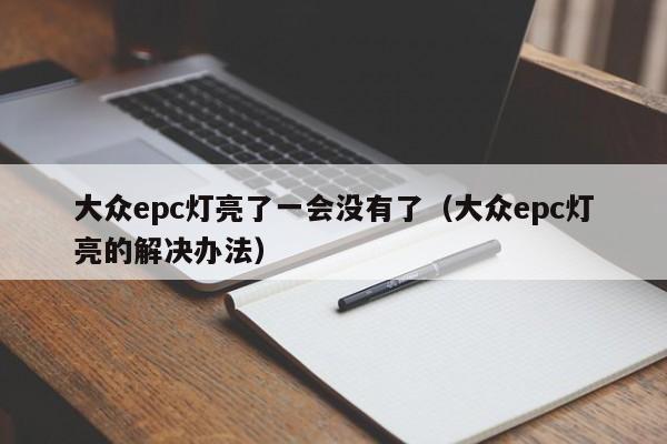 大众epc灯亮了一会没有了（大众epc灯亮的解决办法） 