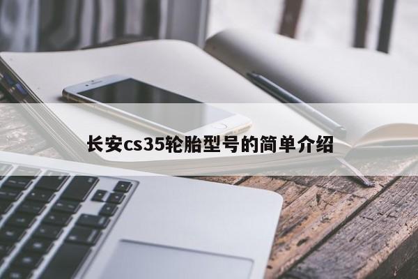 长安cs35轮胎型号的简单介绍 