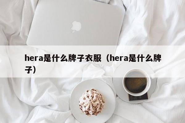 hera是什么牌子衣服（hera是什么牌子） 