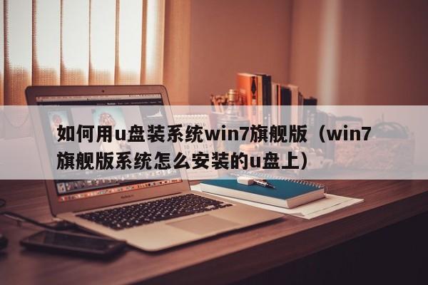 如何用u盘装系统win7旗舰版（win7旗舰版系统怎么安装的u盘上） 