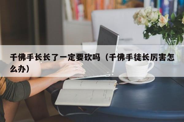 千佛手长长了一定要砍吗（千佛手徒长厉害怎么办） 