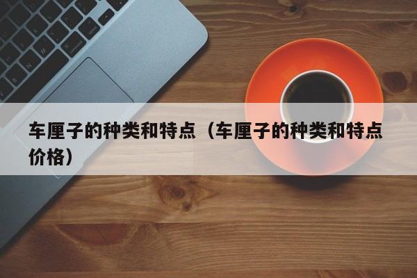 车厘子的种类和特点（车厘子的种类和特点 价格） 