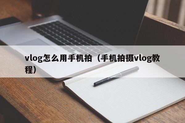 vlog怎么用手机拍（手机拍摄vlog教程） 