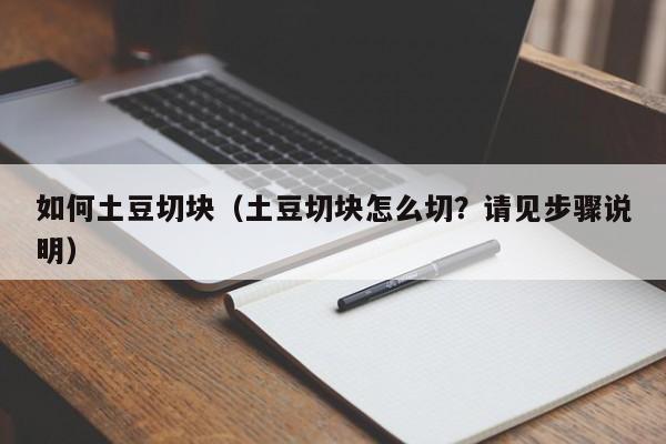 如何土豆切块（土豆切块怎么切？请见步骤说明） 