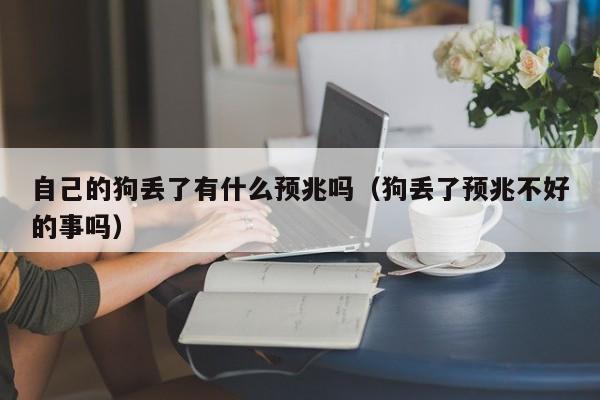 自己的狗丢了有什么预兆吗（狗丢了预兆不好的事吗） 