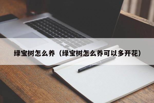 绿宝树怎么养（绿宝树怎么养可以多开花） 