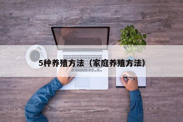 5种养殖方法（家庭养殖方法） 