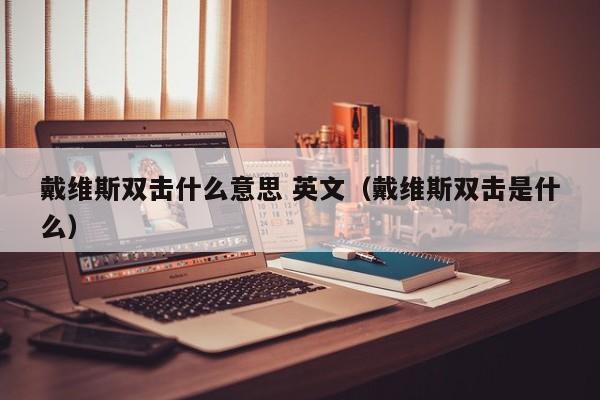 戴维斯双击什么意思 英文（戴维斯双击是什么） 