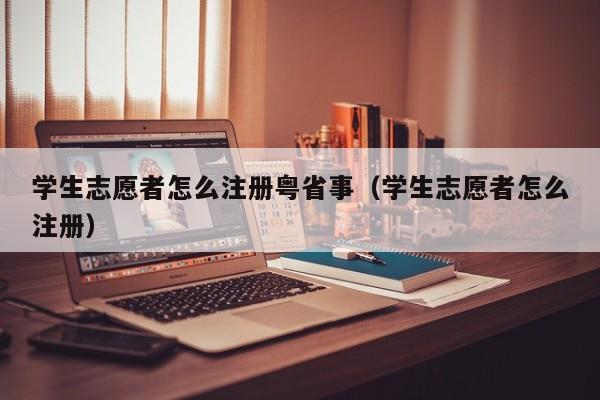 学生志愿者怎么注册粤省事（学生志愿者怎么注册） 