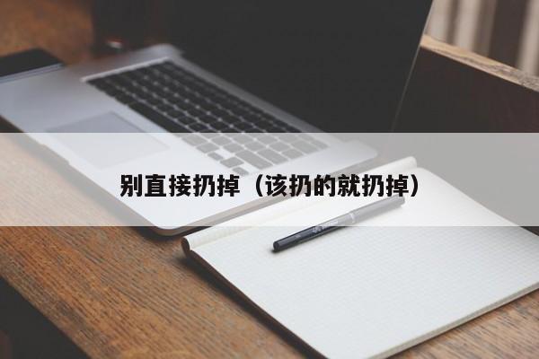 别直接扔掉（该扔的就扔掉） 