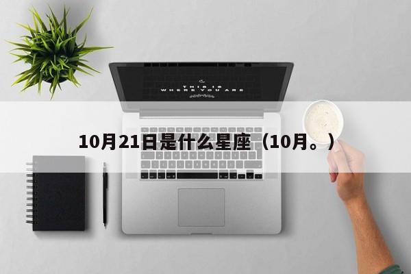 10月21日是什么星座（10月。） 