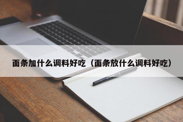 面条加什么调料好吃（面条放什么调料好吃） 