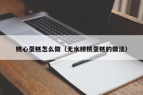 桃心蛋糕怎么做（无水核桃蛋糕的做法） 