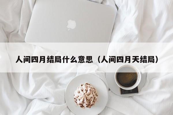 人间四月结局什么意思（人间四月天结局） 