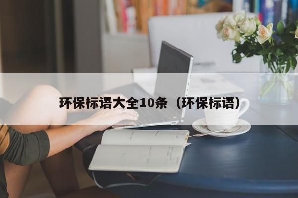 环保标语大全10条（环保标语） 