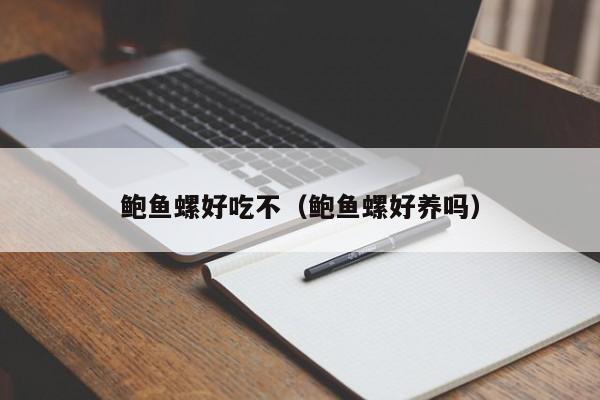 鲍鱼螺好吃不（鲍鱼螺好养吗） 