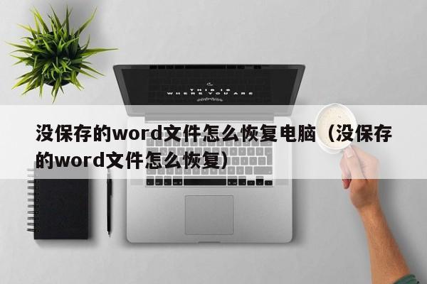 没保存的word文件怎么恢复电脑（没保存的word文件怎么恢复） 