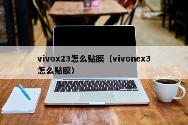 vivox23怎么贴膜（vivonex3怎么贴膜） 