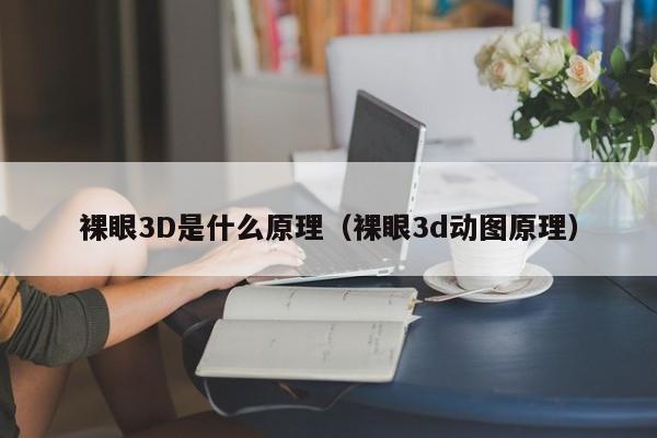 裸眼3D是什么原理（裸眼3d动图原理） 