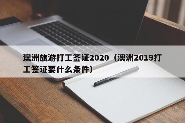 澳洲旅游打工签证2020（澳洲2019打工签证要什么条件） 