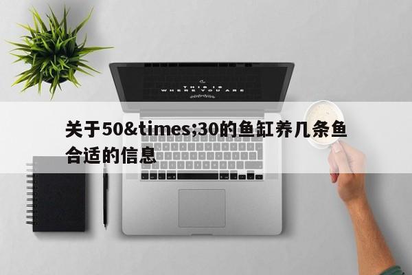 关于50&times;30的鱼缸养几条鱼合适的信息 