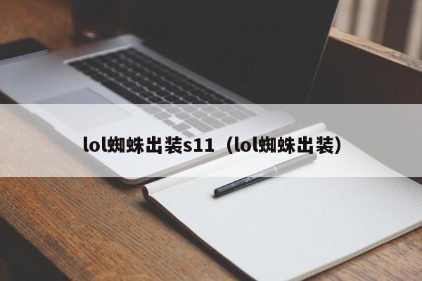 lol蜘蛛出装s11（lol蜘蛛出装） 