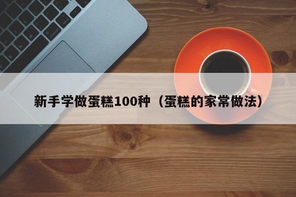 新手学做蛋糕100种（蛋糕的家常做法） 