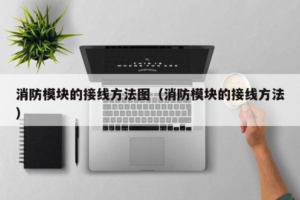 消防模块的接线方法图（消防模块的接线方法） 