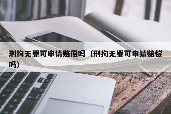 刑拘无罪可申请赔偿吗（刑拘无罪可申请赔偿吗） 