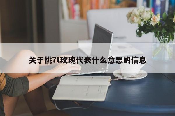 关于桃?t玫瑰代表什么意思的信息 