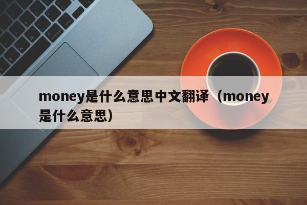 money是什么意思中文翻译（money是什么意思） 