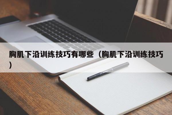 胸肌下沿训练技巧有哪些（胸肌下沿训练技巧） 