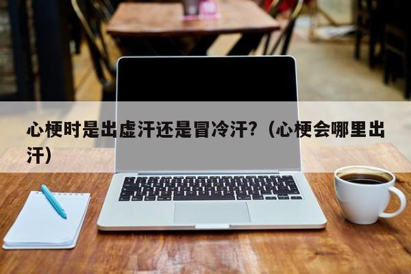 心梗时是出虚汗还是冒冷汗?（心梗会哪里出汗） 