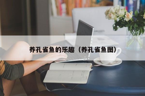 养孔雀鱼的乐趣（养孔雀鱼图） 