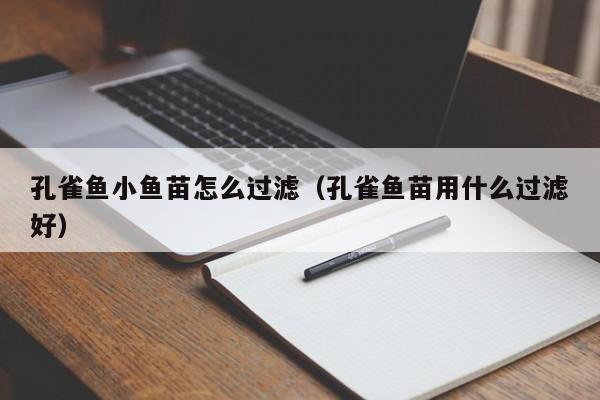 孔雀鱼小鱼苗怎么过滤（孔雀鱼苗用什么过滤好） 