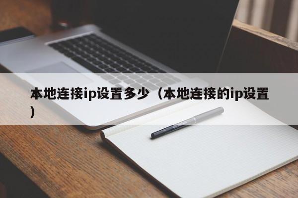 本地连接ip设置多少（本地连接的ip设置） 