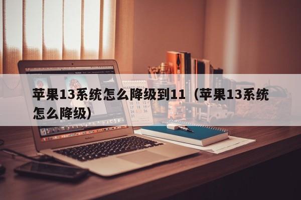 苹果13系统怎么降级到11（苹果13系统怎么降级） 