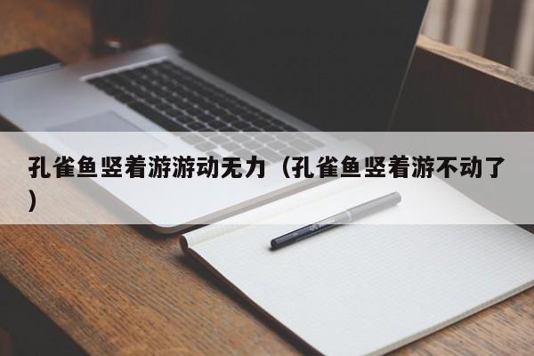 孔雀鱼竖着游游动无力（孔雀鱼竖着游不动了） 