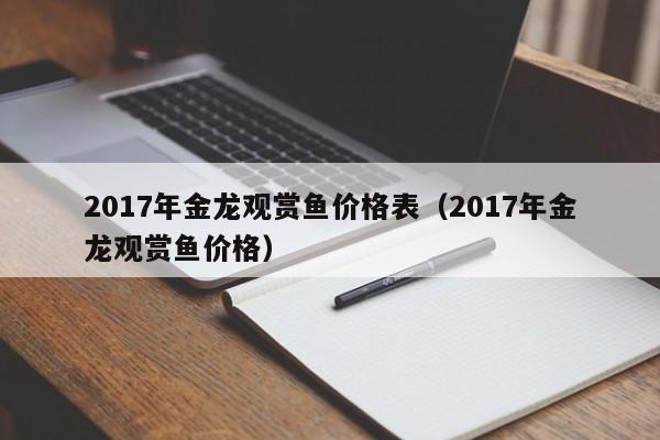 2017年金龙观赏鱼价格表（2017年金龙观赏鱼价格） 