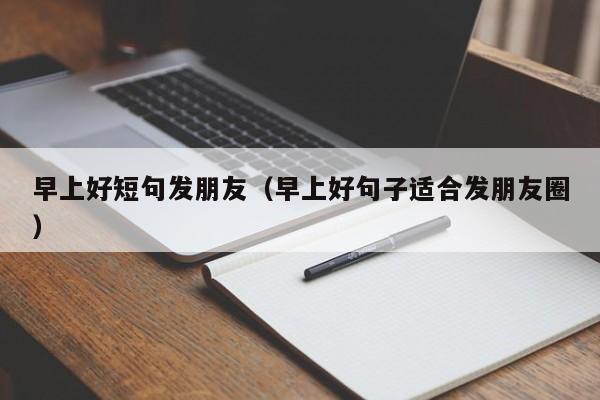 早上好短句发朋友（早上好句子适合发朋友圈） 