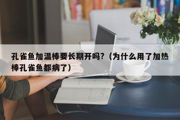 孔雀鱼加温棒要长期开吗?（为什么用了加热棒孔雀鱼都病了） 