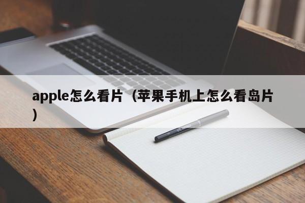 apple怎么看片（苹果手机上怎么看岛片） 