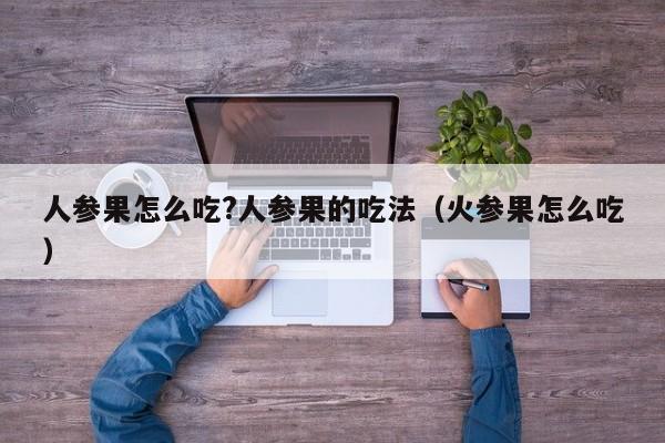 人参果怎么吃?人参果的吃法（火参果怎么吃） 