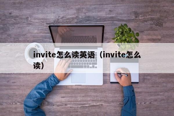 invite怎么读英语（invite怎么读） 