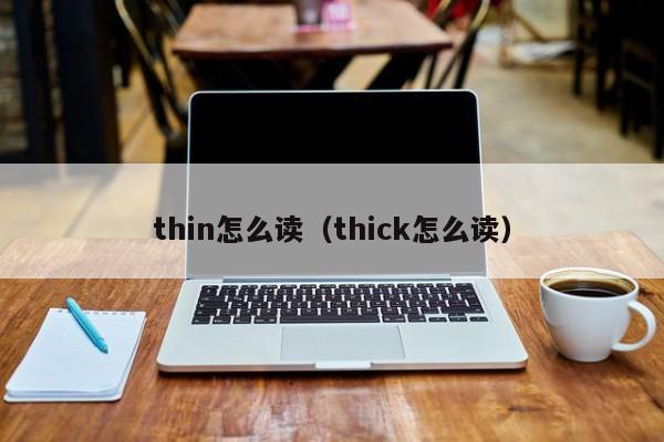 thin怎么读（thick怎么读） 