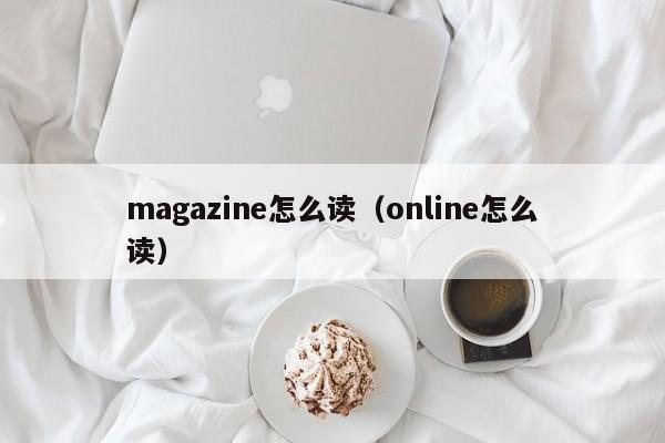 magazine怎么读（online怎么读） 